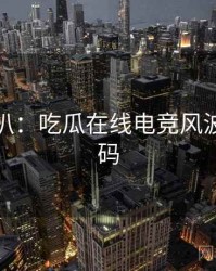 独家深扒：吃瓜在线电竞风波流量密码