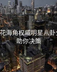 国产探花海角权威明星八卦全追踪，助你决策