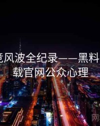 即时电竞风波全纪录——黑料社app下载官网公众心理