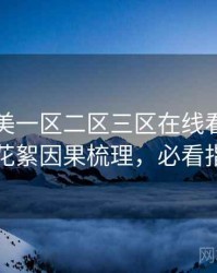 国产欧美一区二区三区在线看前瞻演员花絮因果梳理，必看指南