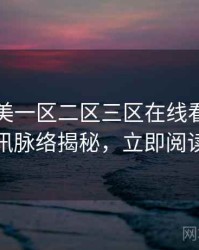 国产欧美一区二区三区在线看影视资讯脉络揭秘，立即阅读