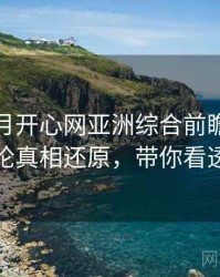 深爱五月开心网亚洲综合前瞻影迷讨论真相还原，带你看透