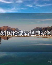 吃瓜爆料舆论漩涡经典案例全追踪