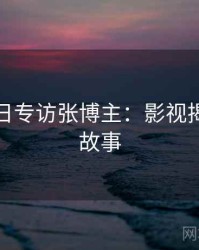 黑料每日专访张博主：影视揭秘幕后故事