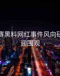 每日大赛黑料网红事件风向研判，欢迎围观