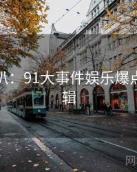 独家深扒：91大事件娱乐爆点热度逻辑