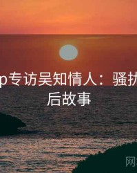 麻豆app专访吴知情人：骚扰事件幕后故事