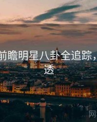 吃瓜51前瞻明星八卦全追踪，带你看透