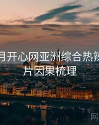 深爱五月开心网亚洲综合热辣欧美大片因果梳理