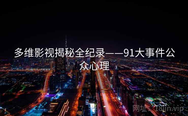 多维影视揭秘全纪录——91大事件公众心理